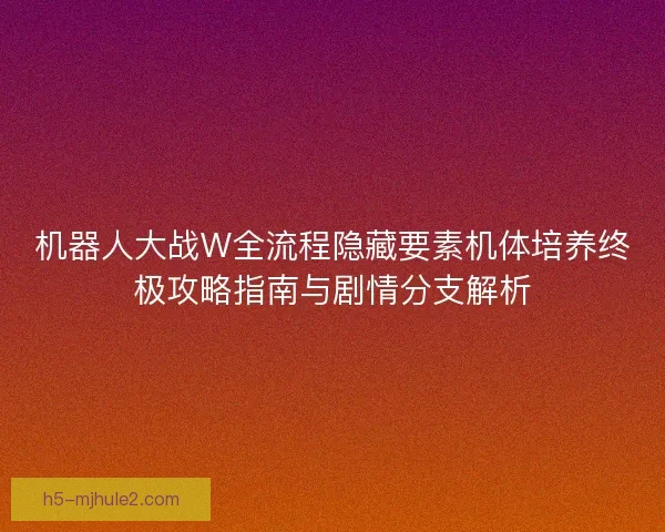 机器人大战W全流程隐藏要素机体培养终极攻略指南与剧情分支解析