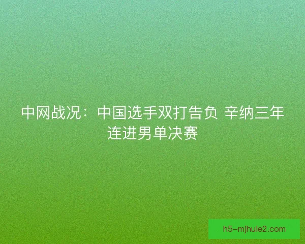 中网战况：中国选手双打告负 辛纳三年连进男单决赛