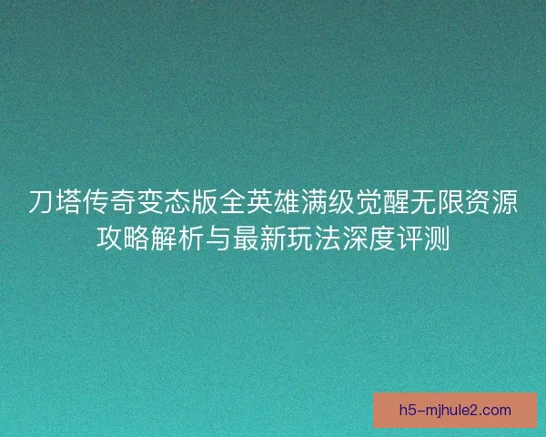 刀塔传奇变态版全英雄满级觉醒无限资源攻略解析与最新玩法深度评测